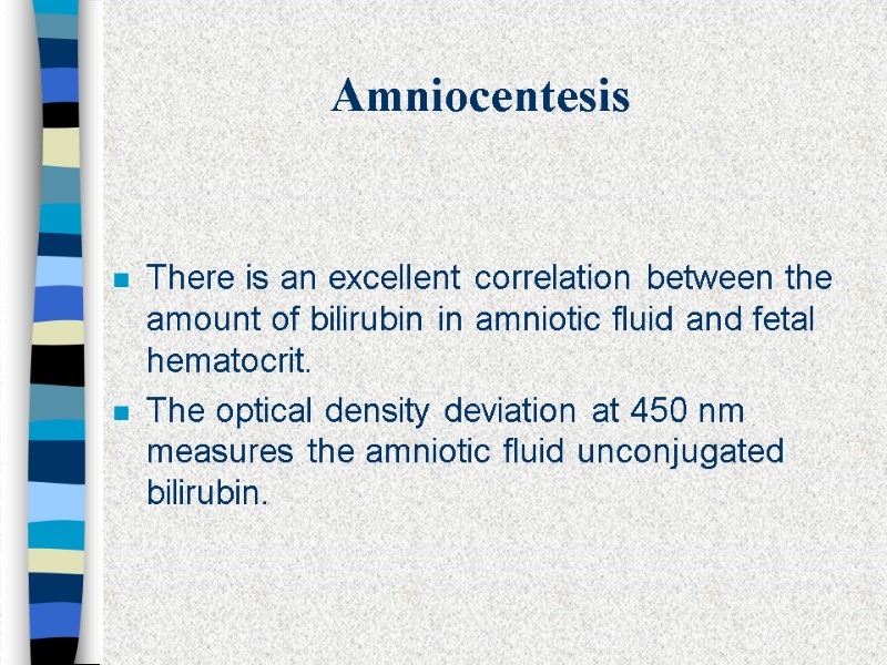 Amniocentesis There is an excellent correlation between the amount of bilirubin in amniotic fluid